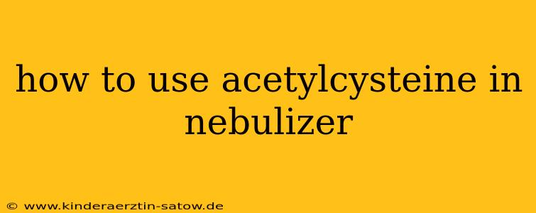 how to use acetylcysteine in nebulizer