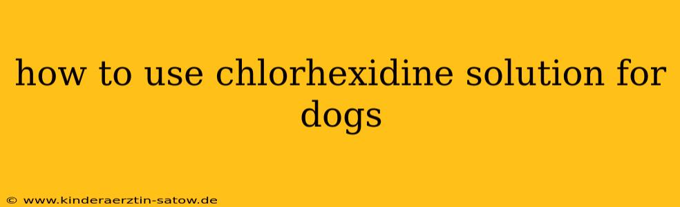 how to use chlorhexidine solution for dogs