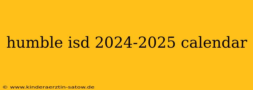 humble isd 2024-2025 calendar