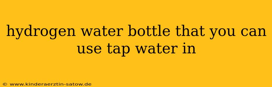 hydrogen water bottle that you can use tap water in