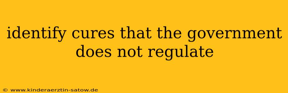 identify cures that the government does not regulate