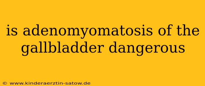 is adenomyomatosis of the gallbladder dangerous