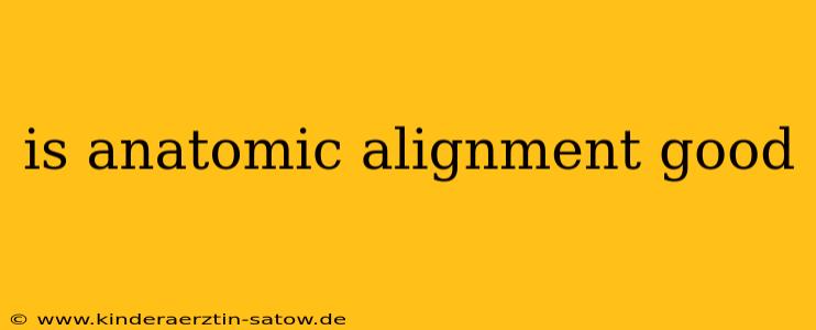 is anatomic alignment good