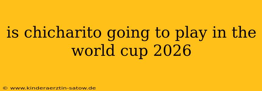 is chicharito going to play in the world cup 2026
