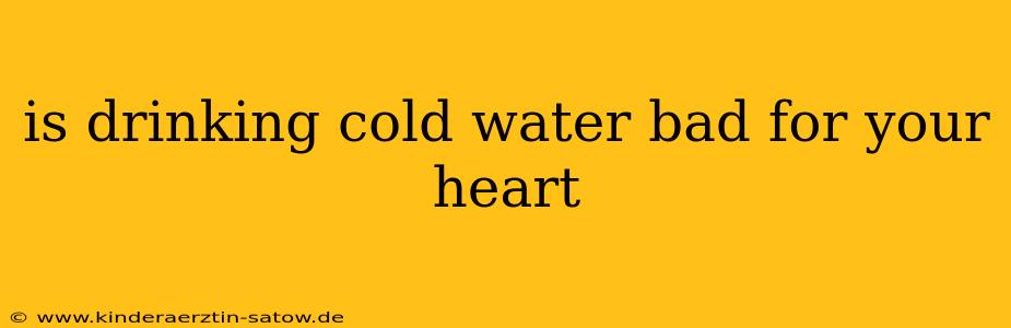 is drinking cold water bad for your heart