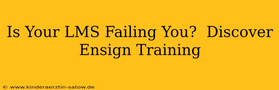 Is Your LMS Failing You?  Discover Ensign Training