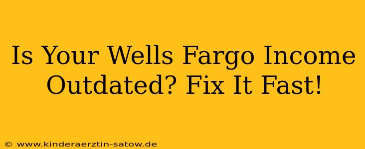Is Your Wells Fargo Income Outdated? Fix It Fast!