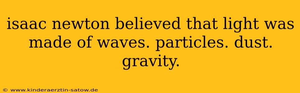 isaac newton believed that light was made of waves. particles. dust. gravity.
