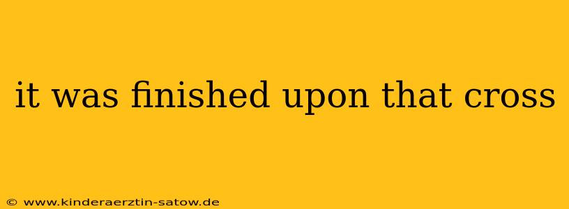 it was finished upon that cross
