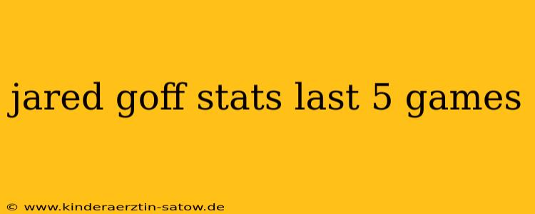 jared goff stats last 5 games