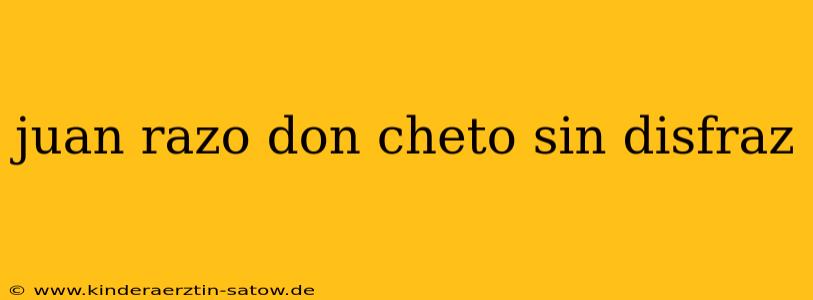 juan razo don cheto sin disfraz