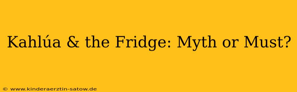 Kahlúa & the Fridge: Myth or Must?