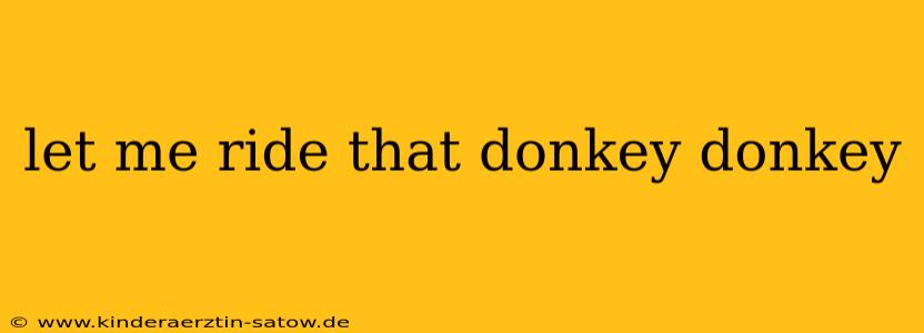 let me ride that donkey donkey