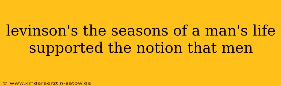 levinson's the seasons of a man's life supported the notion that men