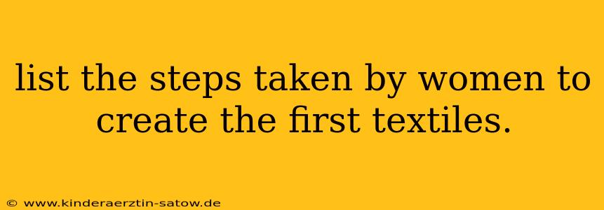 list the steps taken by women to create the first textiles.