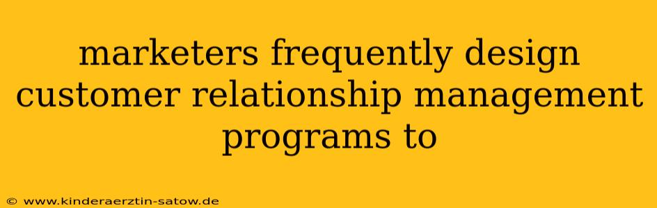 marketers frequently design customer relationship management programs to