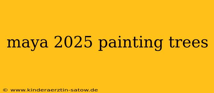 maya 2025 painting trees