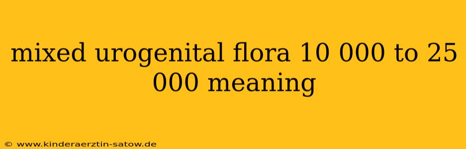 mixed urogenital flora 10 000 to 25 000 meaning