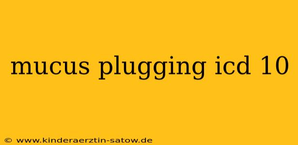 mucus plugging icd 10