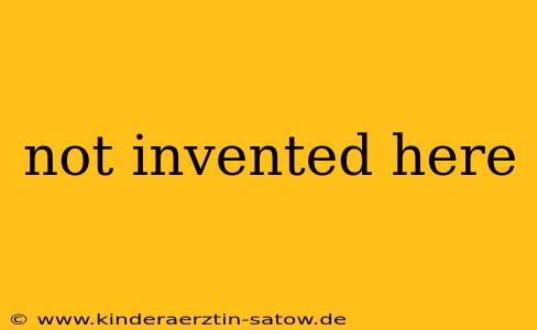 not invented here