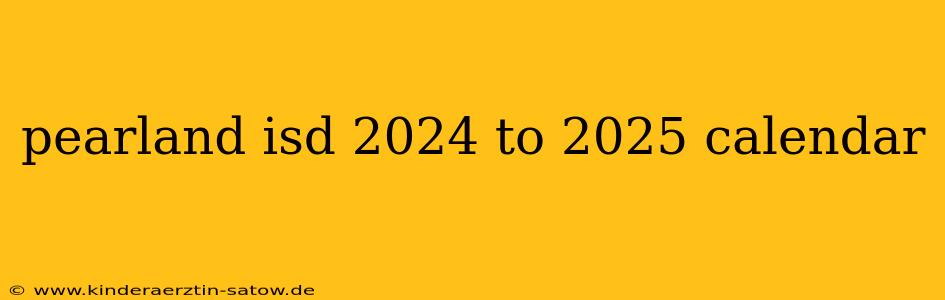 pearland isd 2024 to 2025 calendar