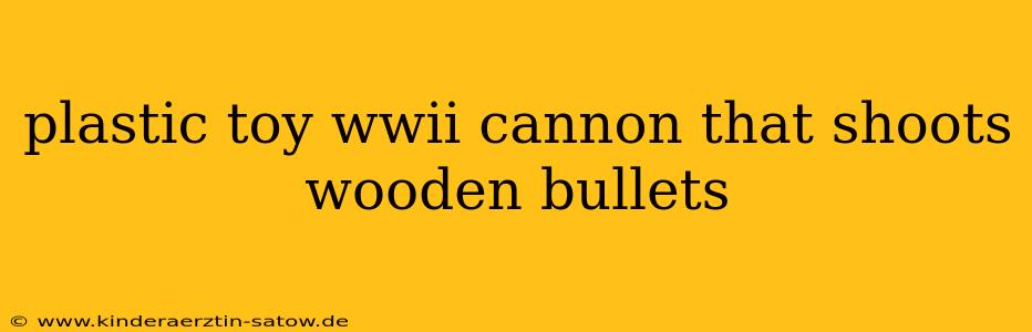 plastic toy wwii cannon that shoots wooden bullets