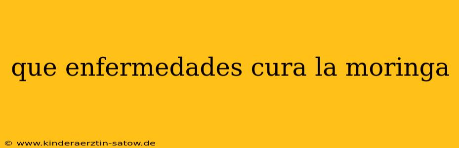 que enfermedades cura la moringa