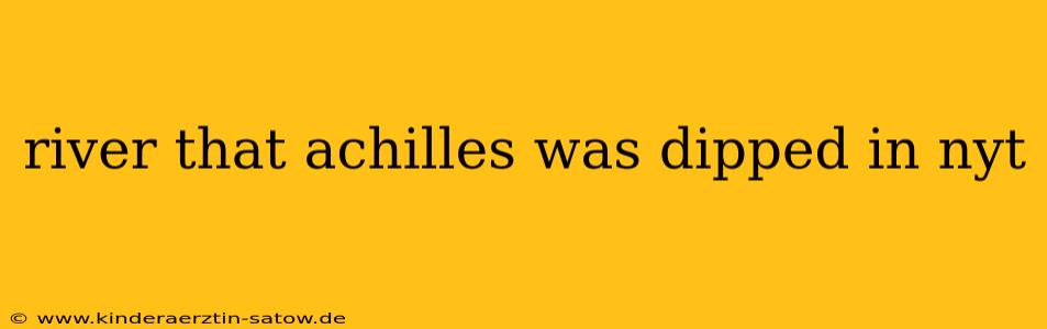 river that achilles was dipped in nyt