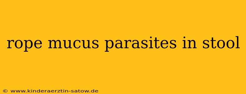 rope mucus parasites in stool