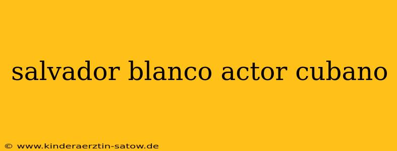 salvador blanco actor cubano