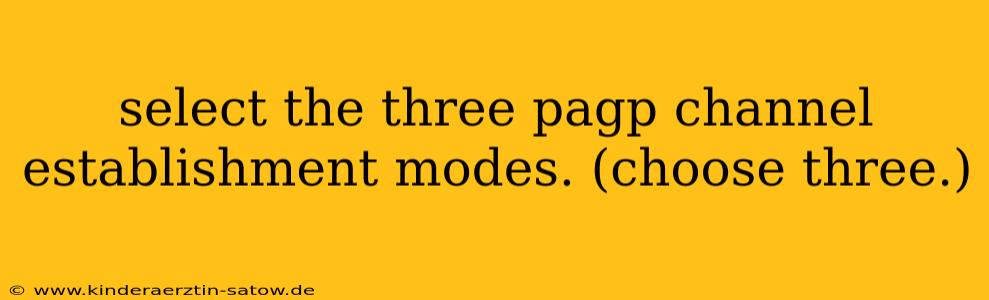 select the three pagp channel establishment modes. (choose three.)