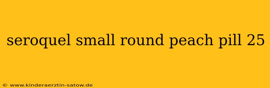 seroquel small round peach pill 25