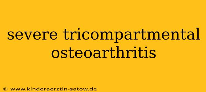 severe tricompartmental osteoarthritis