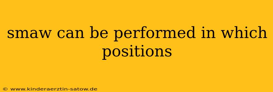 smaw can be performed in which positions