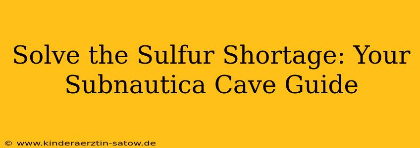 Solve the Sulfur Shortage: Your Subnautica Cave Guide