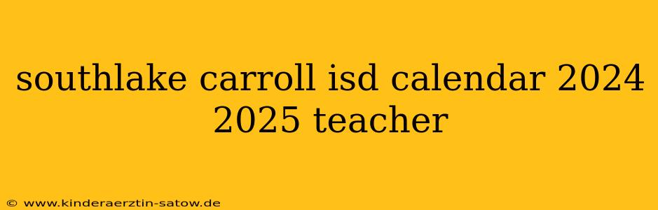 southlake carroll isd calendar 2024 2025 teacher