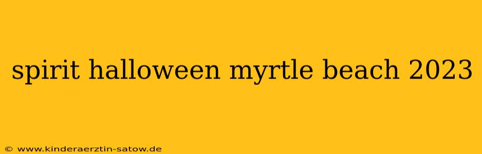 spirit halloween myrtle beach 2023