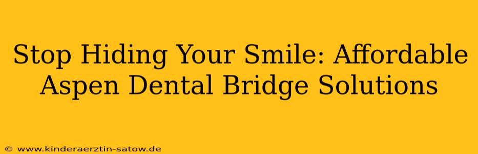 Stop Hiding Your Smile: Affordable Aspen Dental Bridge Solutions
