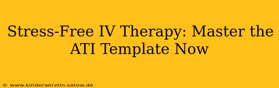 Stress-Free IV Therapy: Master the ATI Template Now