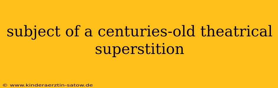 subject of a centuries-old theatrical superstition