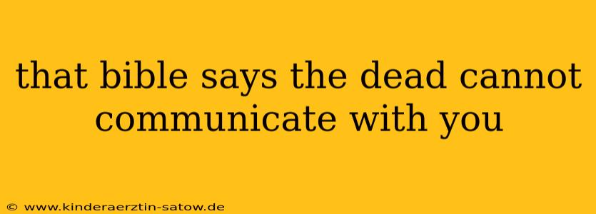 that bible says the dead cannot communicate with you