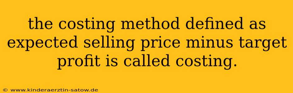 the costing method defined as expected selling price minus target profit is called costing.