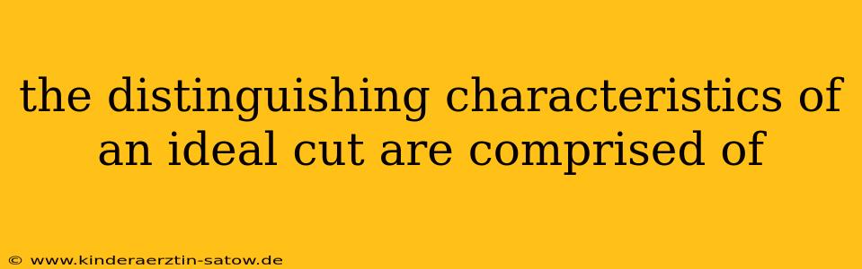 the distinguishing characteristics of an ideal cut are comprised of