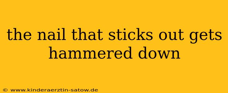 the nail that sticks out gets hammered down