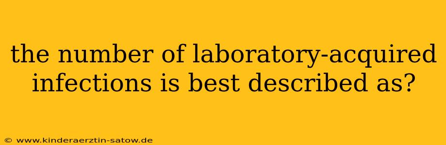 the number of laboratory-acquired infections is best described as?