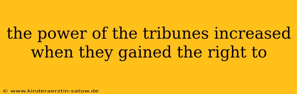 the power of the tribunes increased when they gained the right to