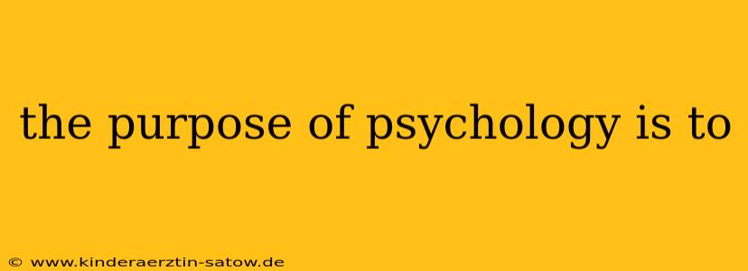 the purpose of psychology is to