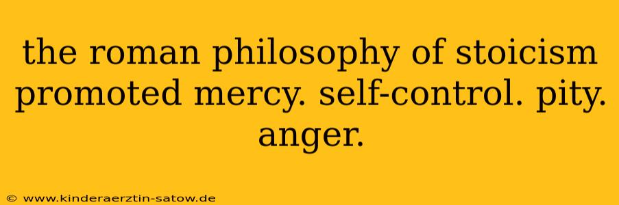 the roman philosophy of stoicism promoted mercy. self-control. pity. anger.
