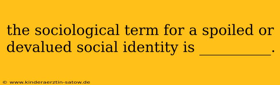 the sociological term for a spoiled or devalued social identity is __________.