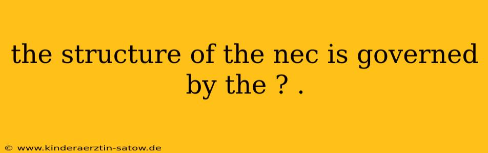 the structure of the nec is governed by the ? .